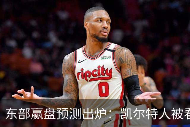 东部赢盘预测出炉：凯尔特人被看好，公牛30胜都悬