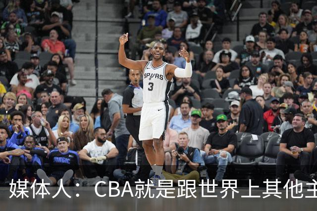 媒体人：CBA就是跟世界上其他主流联赛不一样 天王老子来都要适应
