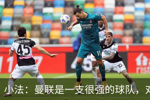 小法：曼联是一支很强的球队，对阵他们是梦想成真，认真准备