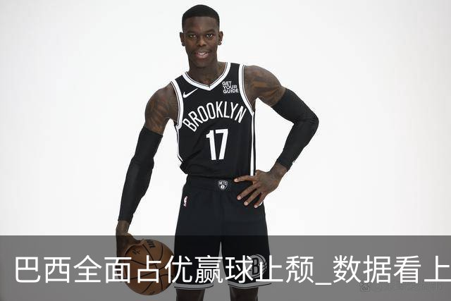 巴西全面占优赢球止颓 数据看上半场就领先