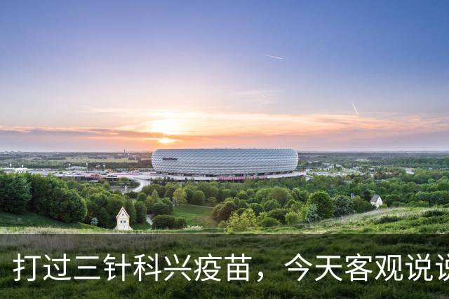 打过三针科兴疫苗，今天客观说说大实话