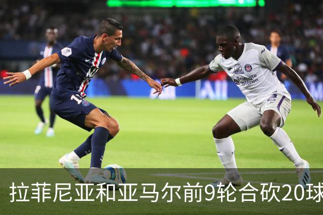 拉菲尼亚和亚马尔前9轮合砍20球，跻身西甲历史前八