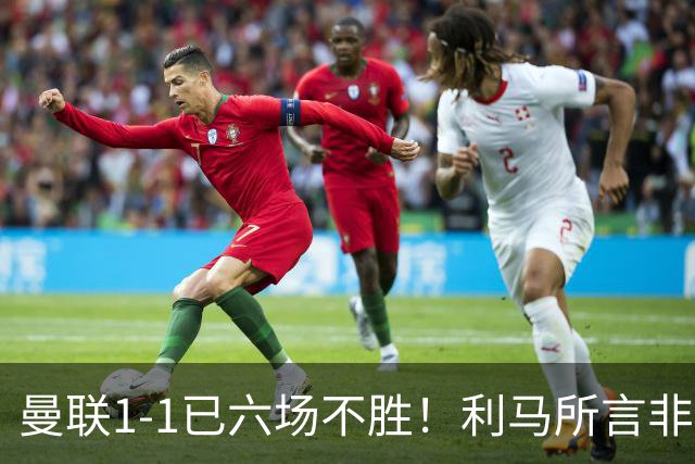 曼联1-1已六场不胜！利马所言非虚，其半场伤退令卡里克战术落空