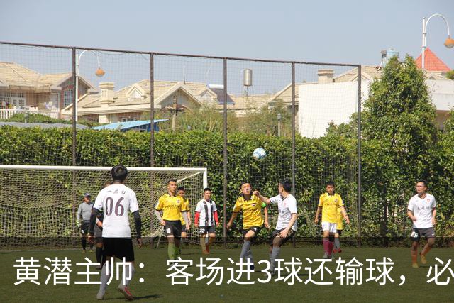 黄潜主帅：客场进3球还输球，必须正视我们自身的防守失误
