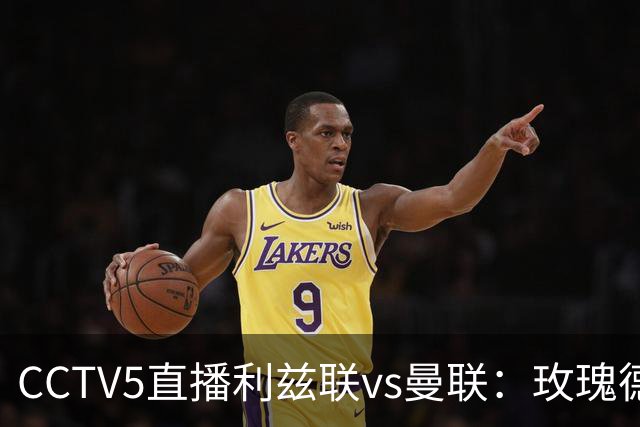 CCTV5直播利兹联vs曼联：玫瑰德比无需动员，利兹联无惧低谷曼联